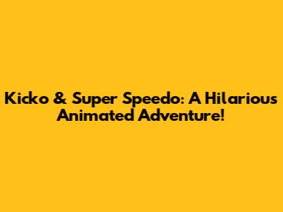 Kicko & Super Speedo: A Hilarious Animated Adventure!