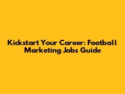 Kickstart Your Career: Football Marketing Jobs Guide