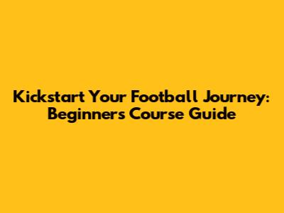 Kickstart Your Football Journey: Beginner's Course Guide