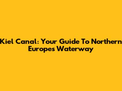 Kiel Canal: Your Guide To Northern Europe's Waterway