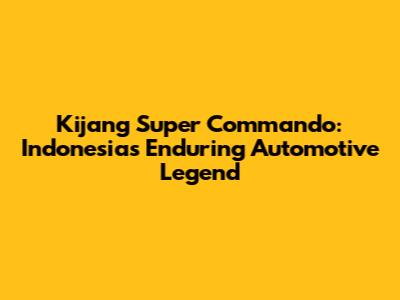 Kijang Super Commando: Indonesia's Enduring Automotive Legend