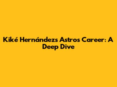 Kiké Hernández's Astros Career: A Deep Dive