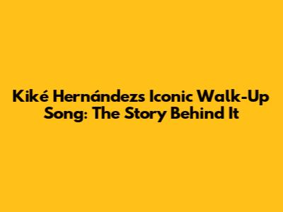 Kiké Hernández's Iconic Walk-Up Song: The Story Behind It