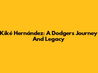 Kiké Hernández: A Dodger's Journey And Legacy