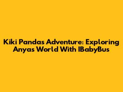 Kiki Panda's Adventure: Exploring Anya's World With IBabyBus