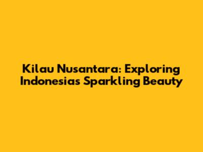 Kilau Nusantara: Exploring Indonesia's Sparkling Beauty