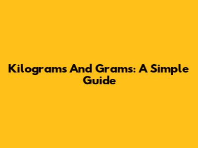 Kilograms And Grams: A Simple Guide