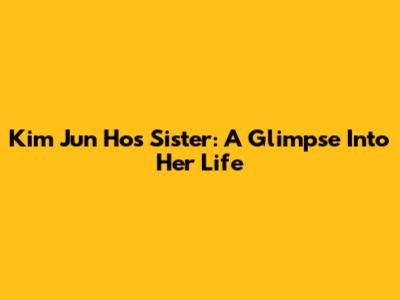 Kim Jun Ho's Sister: A Glimpse Into Her Life