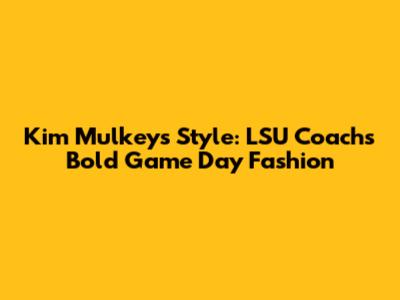 Kim Mulkey's Style: LSU Coach's Bold Game Day Fashion
