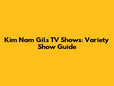 Kim Nam Gil's TV Shows: Variety Show Guide