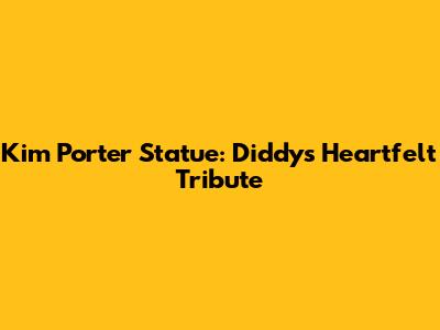 Kim Porter Statue: Diddy's Heartfelt Tribute