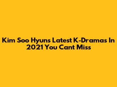 Kim Soo Hyun's Latest K-Dramas In 2021 You Can't Miss
