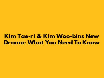 Kim Tae-ri & Kim Woo-bin's New Drama: What You Need To Know