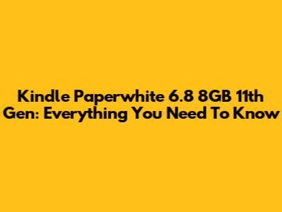 Kindle Paperwhite 6.8" 8GB 11th Gen: Everything You Need To Know