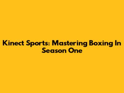 Kinect Sports: Mastering Boxing In Season One