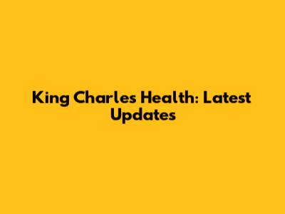 King Charles' Health: Latest Updates