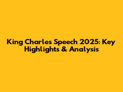 King Charles' Speech 2025: Key Highlights & Analysis