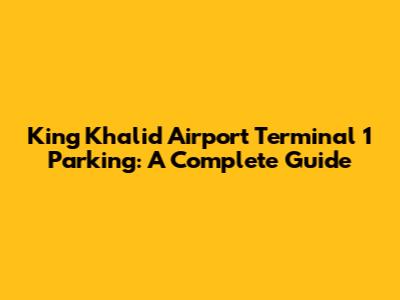 King Khalid Airport Terminal 1 Parking: A Complete Guide