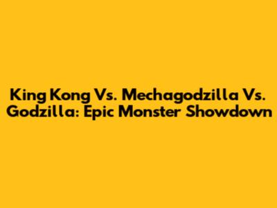 King Kong Vs. Mechagodzilla Vs. Godzilla: Epic Monster Showdown
