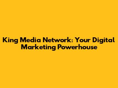 King Media Network: Your Digital Marketing Powerhouse