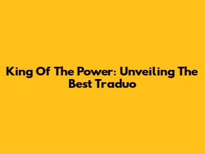 King Of The Power: Unveiling The Best Traduo