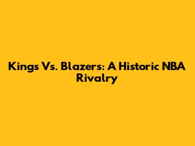 Kings Vs. Blazers: A Historic NBA Rivalry