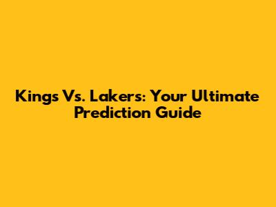 Kings Vs. Lakers: Your Ultimate Prediction Guide