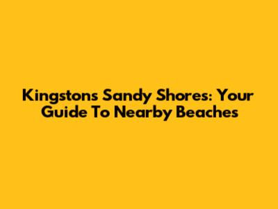 Kingston's Sandy Shores: Your Guide To Nearby Beaches