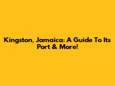 Kingston, Jamaica: A Guide To Its Port & More!