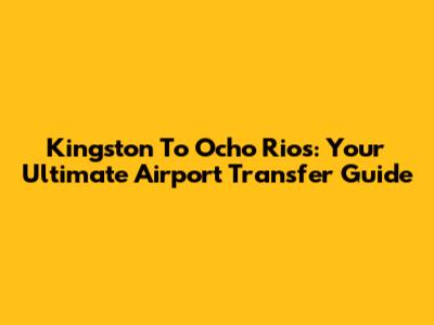 Kingston To Ocho Rios: Your Ultimate Airport Transfer Guide