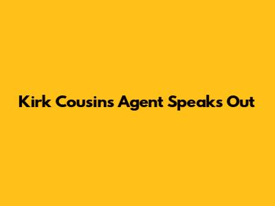 Kirk Cousins' Agent Speaks Out