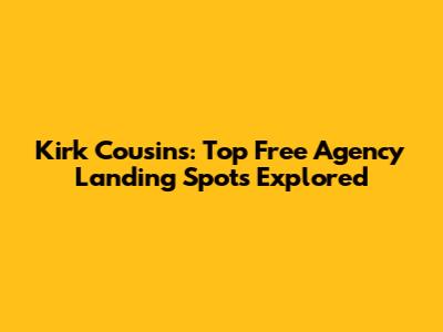 Kirk Cousins: Top Free Agency Landing Spots Explored