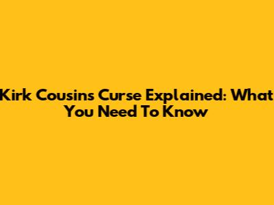 Kirk Cousins Curse Explained: What You Need To Know