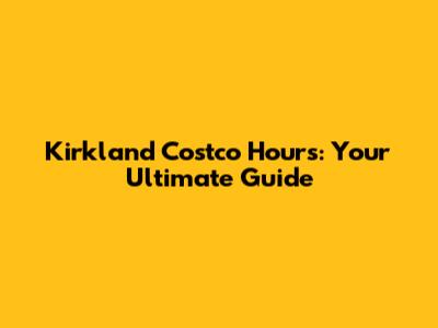 Kirkland Costco Hours: Your Ultimate Guide