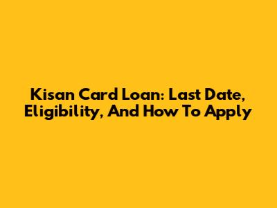 Kisan Card Loan: Last Date, Eligibility, And How To Apply