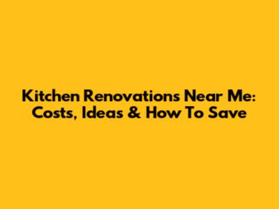Kitchen Renovations Near Me: Costs, Ideas & How To Save
