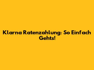 Klarna Ratenzahlung: So Einfach Geht's!