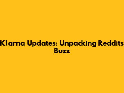 Klarna Updates: Unpacking Reddit's Buzz
