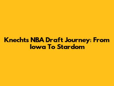 Knecht's NBA Draft Journey: From Iowa To Stardom