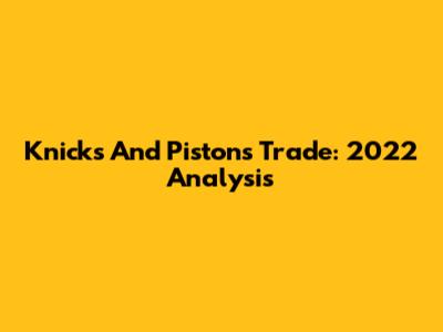 Knicks And Pistons Trade: 2022 Analysis