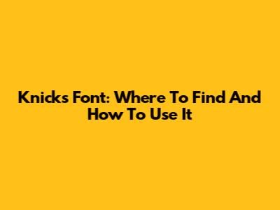 Knicks Font: Where To Find And How To Use It