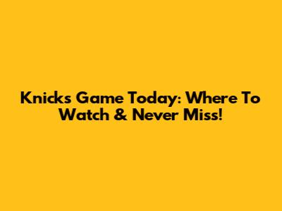Knicks Game Today: Where To Watch & Never Miss!