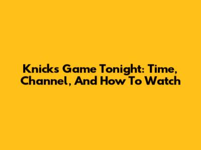 Knicks Game Tonight: Time, Channel, And How To Watch