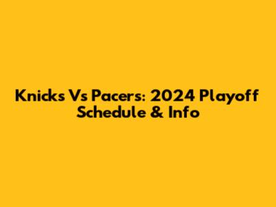 Knicks Vs Pacers: 2024 Playoff Schedule & Info