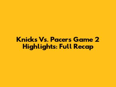Knicks Vs. Pacers Game 2 Highlights: Full Recap