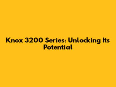 Knox 3200 Series: Unlocking Its Potential