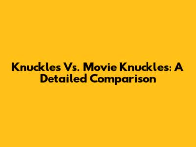 Knuckles Vs. Movie Knuckles: A Detailed Comparison