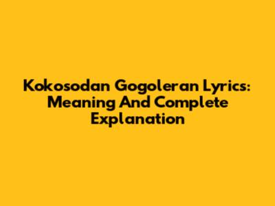 Kokosodan Gogoleran Lyrics: Meaning And Complete Explanation