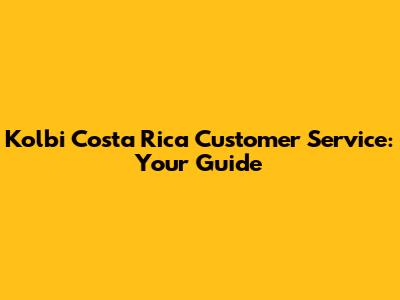Kolbi Costa Rica Customer Service: Your Guide