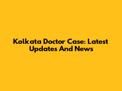 Kolkata Doctor Case: Latest Updates And News